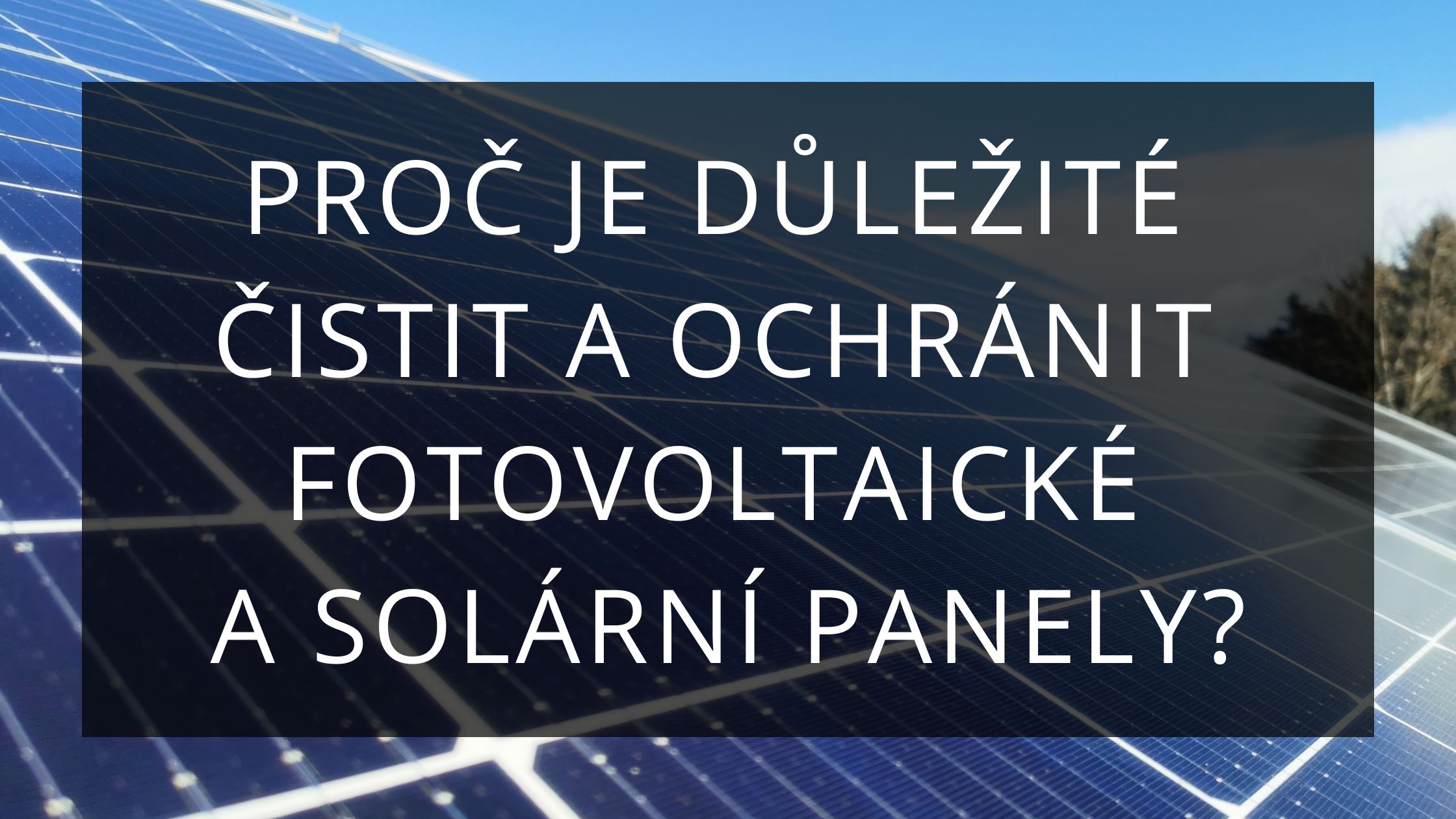 Proč je důležité čistit a ochránit fotovoltaické a solární panely?